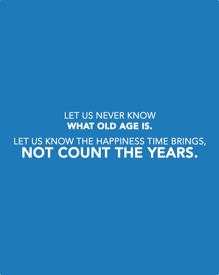 Let-us-never-know-what-old-age-is.-Let-us-know-the-happiness-time-brings,-not-count-the-years