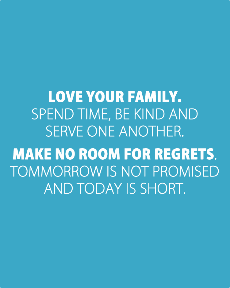 Love-your-family.-Spend-time,-be-kind-_-serve-one-another.-Make-no-room-for-regrets.-Tommorrow-is-not-promised-_-today-is-short