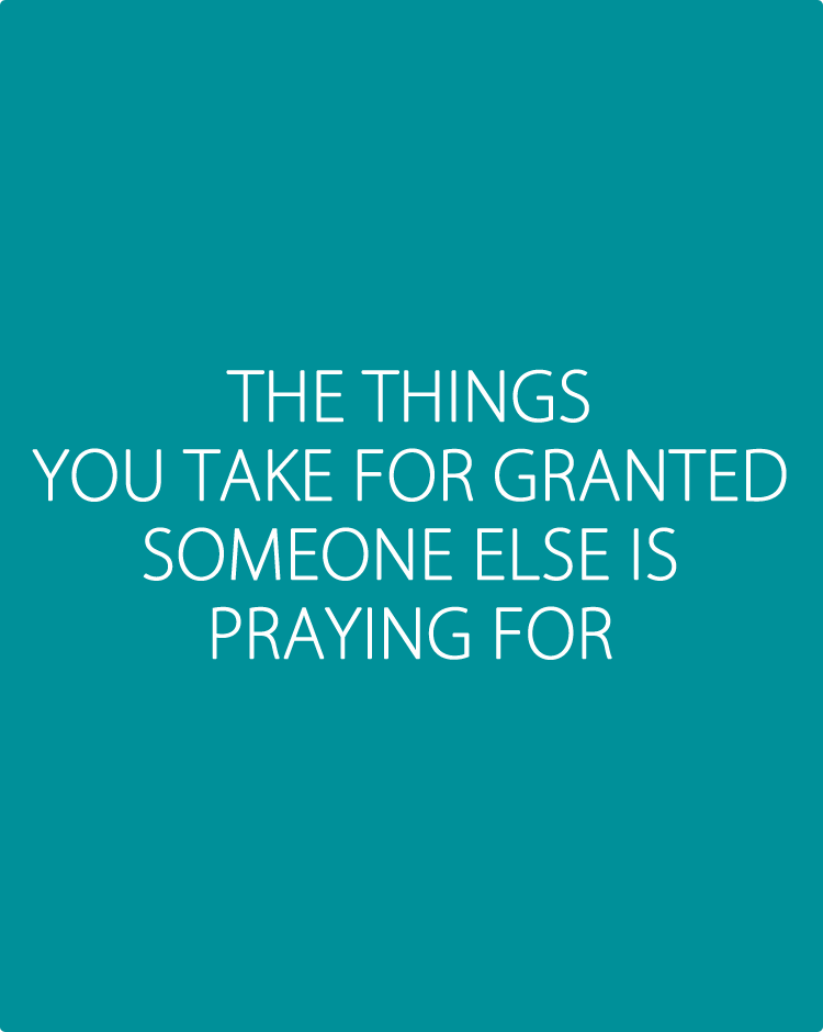 The-things-you-take-for-granted-someone-else-is-praying-for