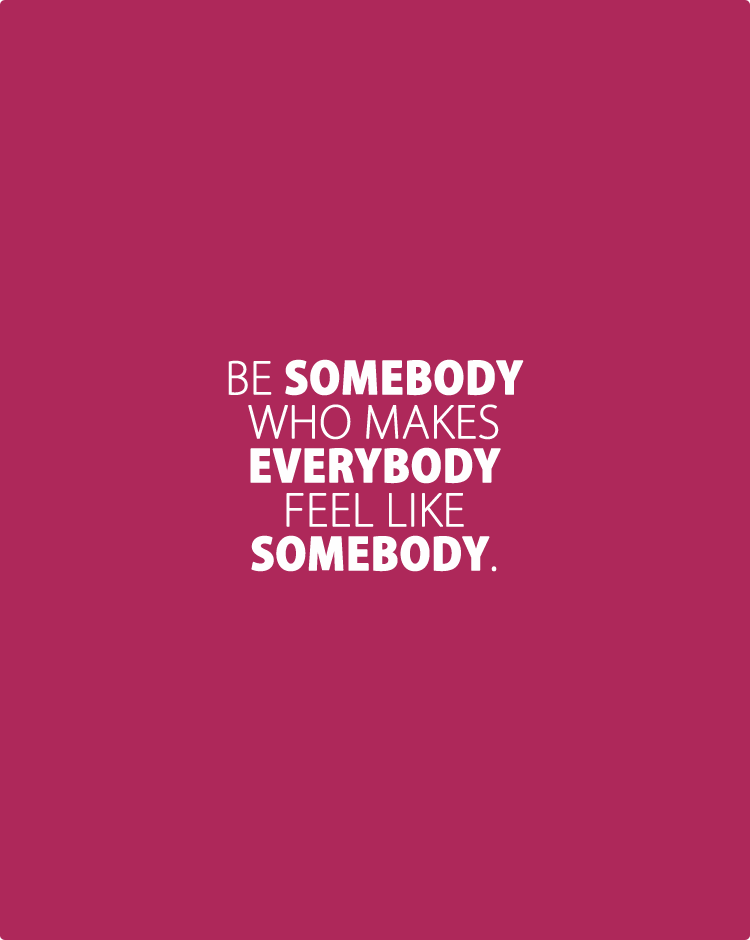 be-somebody-who-makes-everybody-feel-like-somebody
