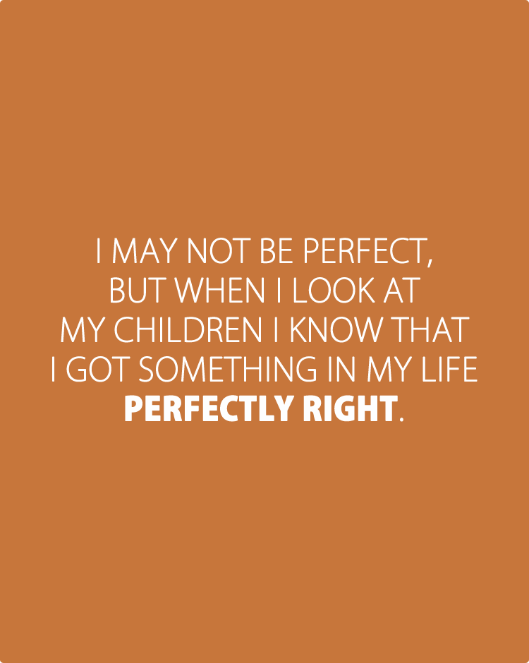 i-may-not-be-perfect,-but-when-i-look-at-my-children-i-know-that-i-got-something-in-my-life-perfectly-right