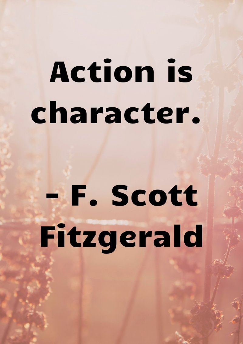 Action is character. F. Scott Fitzgerald