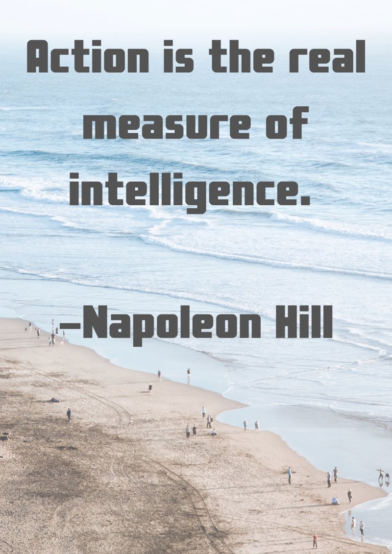 Action is the real measure of intelligence. Napoleon Hill