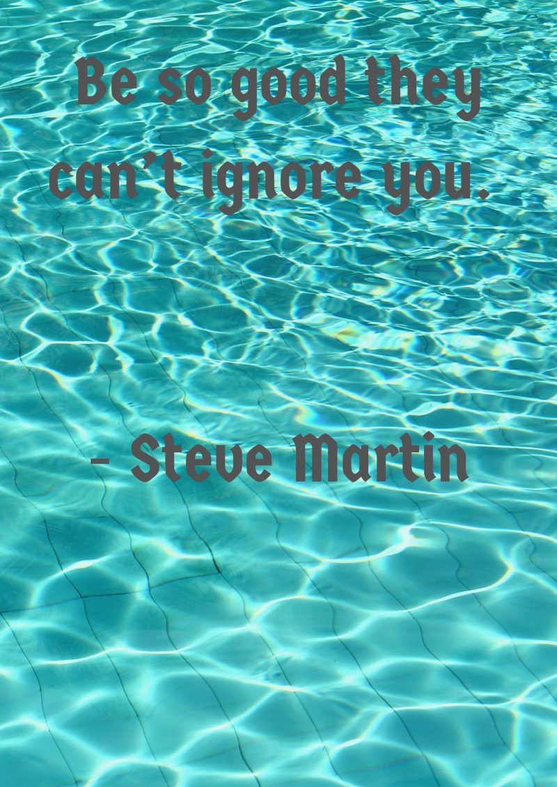 Be so good they can’t ignore you. Steve Martin