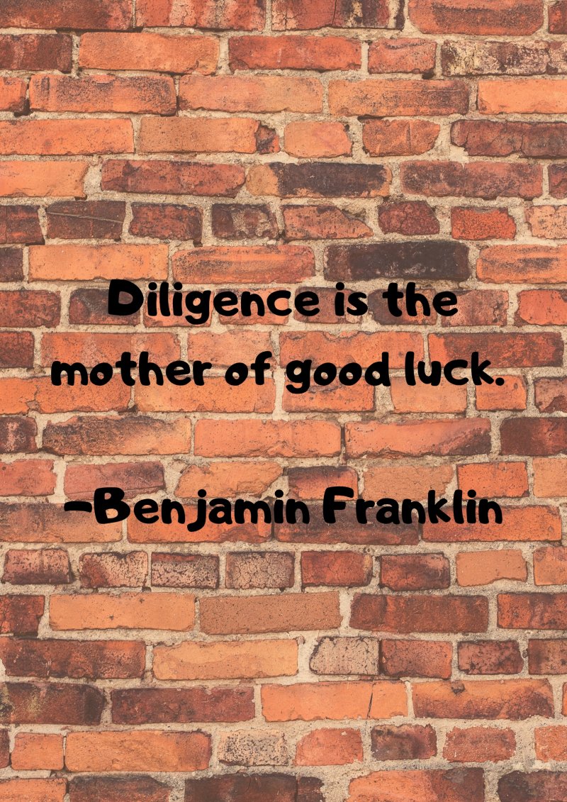 Diligence is the mother of good luck. Benjamin Franklin