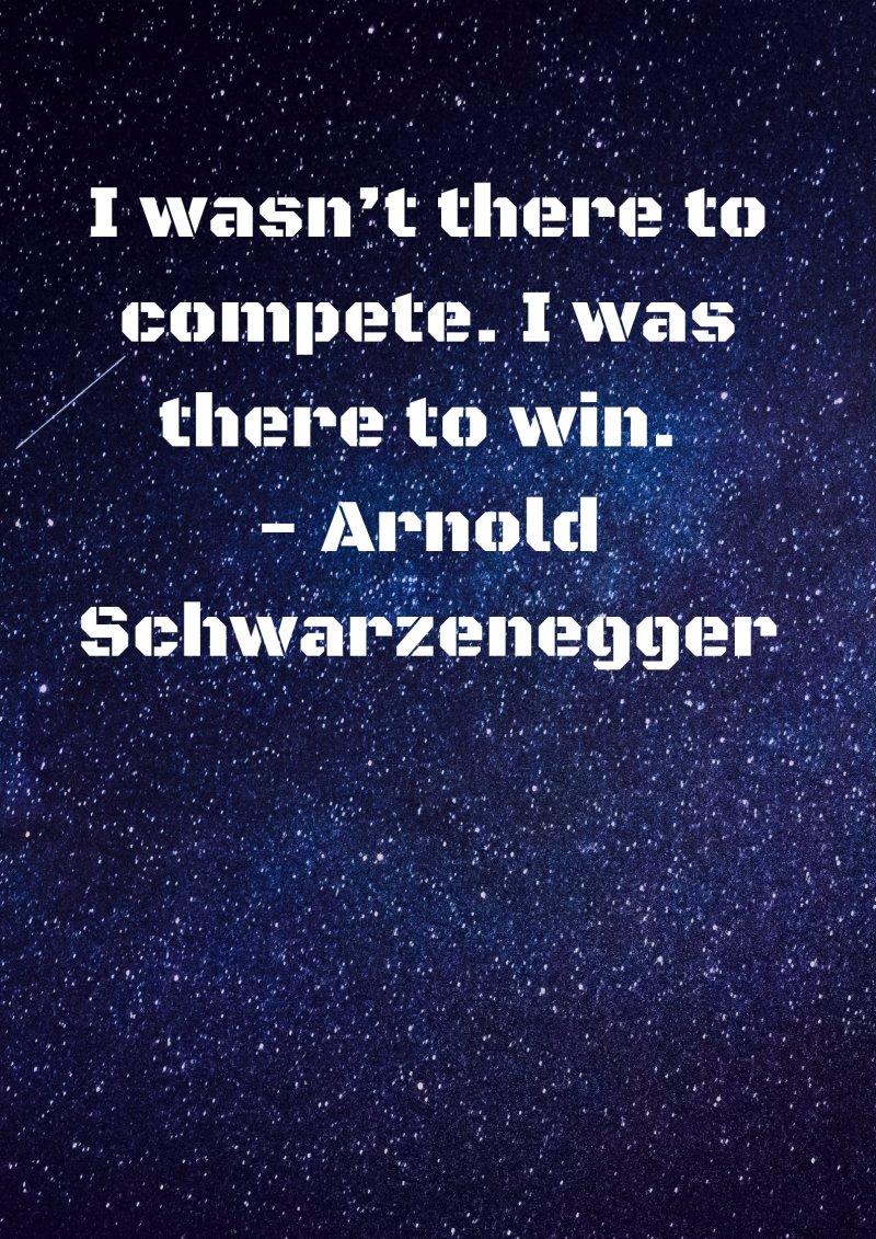 I wasn’t there to compete. I was there to win. Arnold Schwarzenegger