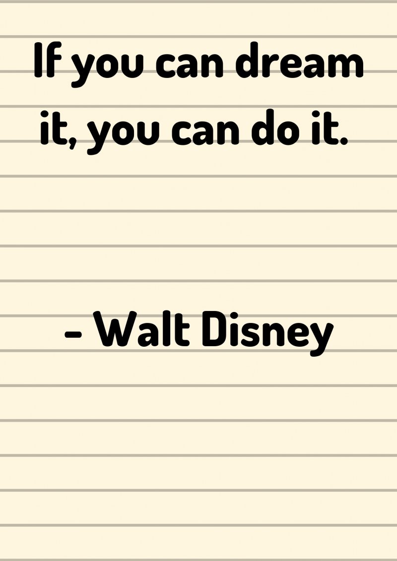 If you can dream it, you can do it. Walt Disney