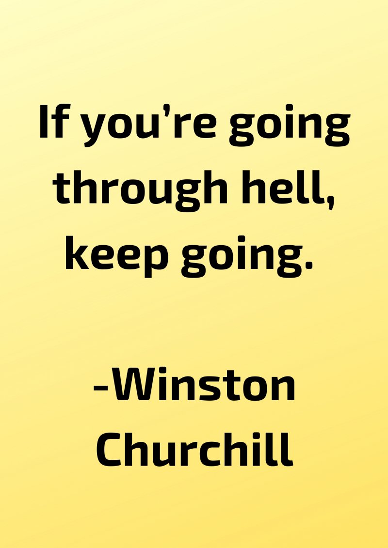 If you’re going through hell, keep going. Winston Churchill