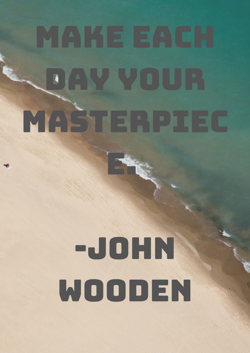 Make each day your masterpiece. John Wooden