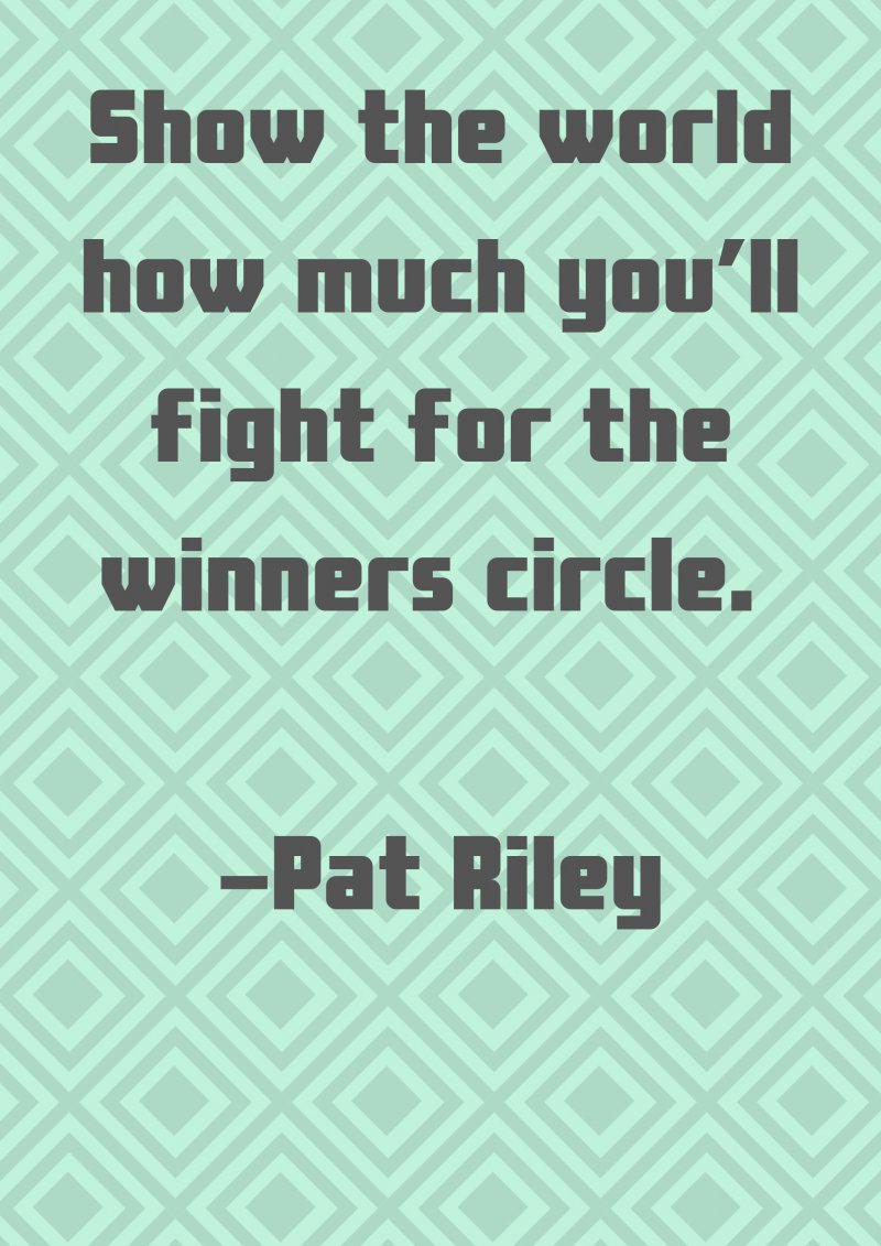 Show the world how much you’ll fight for the winners circle. Pat Riley