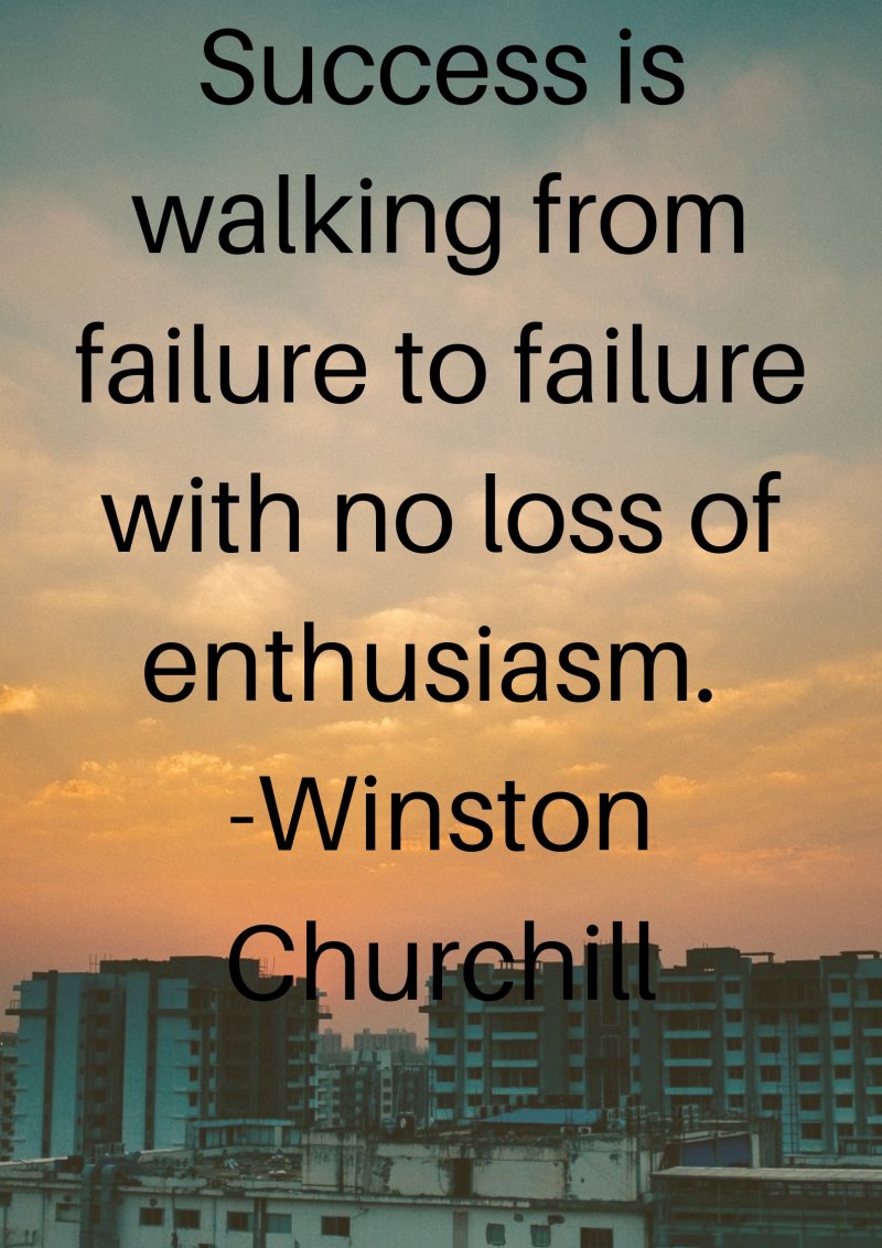 Success is walking from failure to failure with no loss of enthusiasm. Winston Churchill