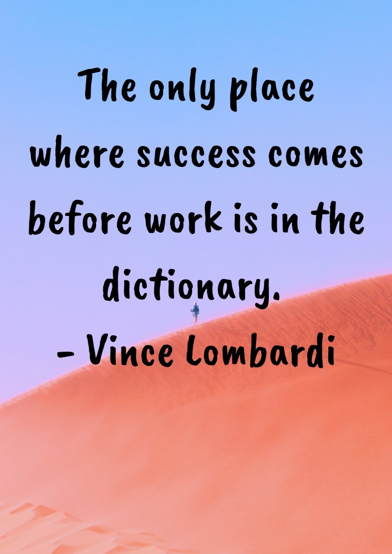 The only place where success comes before work is in the dictionary. Vince Lombardi