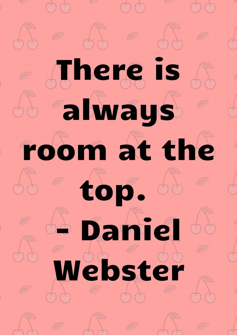 There is always room at the top. Daniel Webster